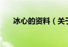 冰心的資料（關于冰心的資料的介紹）