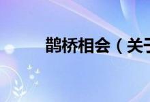 鵲橋相會（關(guān)于鵲橋相會的介紹）