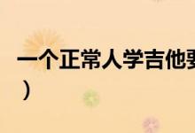 一個正常人學(xué)吉他要學(xué)多久（吉他入門怎么學(xué)）