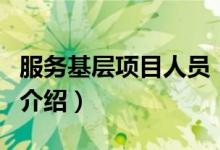服務(wù)基層項目人員（關(guān)于服務(wù)基層項目人員的介紹）
