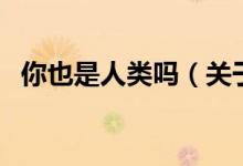 你也是人類嗎（關于你也是人類嗎的介紹）