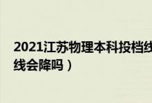 2021江蘇物理本科投檔線（江蘇2022高考物理類本科錄取線會降嗎）