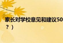 家長(zhǎng)對(duì)學(xué)校意見(jiàn)和建議50字（家長(zhǎng)對(duì)學(xué)校意見(jiàn)和建議怎么寫？）