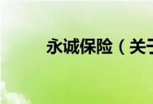 永誠(chéng)保險(xiǎn)（關(guān)于永誠(chéng)保險(xiǎn)的介紹）