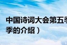 中國(guó)詩(shī)詞大會(huì)第五季（關(guān)于中國(guó)詩(shī)詞大會(huì)第五季的介紹）