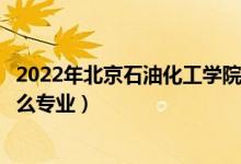 2022年北京石油化工學(xué)院各省招生計劃及招生人數(shù)（都招什么專業(yè)）