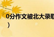 0分作文被北大錄?。ǜ呖剂惴肿魑霓Z動全國）