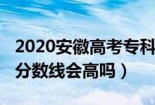 2020安徽高考?？凭€（安徽2022年高考?？品?jǐn)?shù)線會(huì)高嗎）