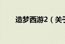 造夢西游2（關(guān)于造夢西游2的介紹）