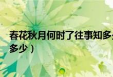 春花秋月何時(shí)了往事知多少的意思（春花秋月何時(shí)了往事知多少）
