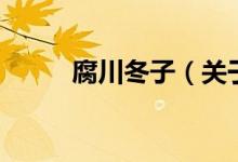 腐川冬子（關于腐川冬子的介紹）