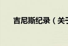 吉尼斯紀(jì)錄（關(guān)于吉尼斯紀(jì)錄的介紹）