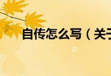 自傳怎么寫（關于自傳怎么寫的介紹）