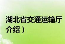 湖北省交通運(yùn)輸廳（關(guān)于湖北省交通運(yùn)輸廳的介紹）