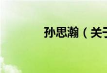 孫思瀚（關(guān)于孫思瀚的介紹）