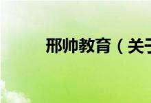 邢帥教育（關(guān)于邢帥教育的介紹）