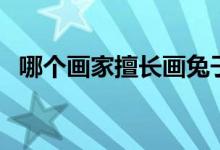 哪個畫家擅長畫兔子（哪個畫家擅長畫馬）