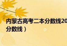 內蒙古高考二本分數(shù)線2020（內蒙古2022年高考二本錄取分數(shù)線）