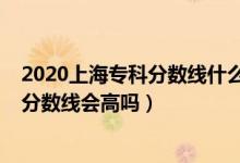 2020上海?？品謹?shù)線什么時候出來（上海2022年高考專科分數(shù)線會高嗎）