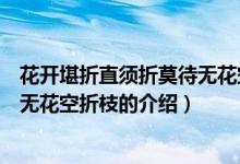 花開堪折直須折莫待無花空折枝（關于花開堪折直須折莫待無花空折枝的介紹）