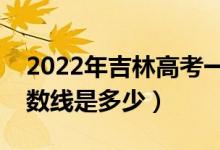 2022年吉林高考一本分?jǐn)?shù)線(xiàn)會(huì)高么（預(yù)計(jì)分?jǐn)?shù)線(xiàn)是多少）