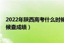 2022年陜西高考什么時候填志愿（2022年陜西高考什么時候查成績）