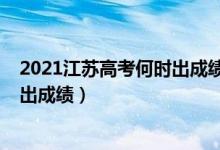 2021江蘇高考何時(shí)出成績(jī)（2022年江蘇高考分?jǐn)?shù)什么時(shí)候出成績(jī)）