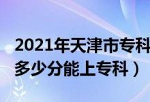 2021年天津市專科看哪些分?jǐn)?shù)（2022年天津多少分能上?？疲?class=