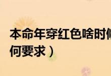 本命年穿紅色啥時(shí)候穿（本命年穿紅對(duì)衣服有何要求）