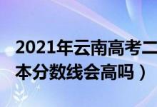 2021年云南高考二本線（云南2022年高考二本分數(shù)線會高嗎）