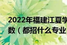 2022年福建江夏學(xué)院各省招生計(jì)劃及招生人數(shù)（都招什么專業(yè)）
