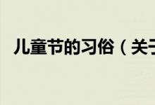 兒童節(jié)的習(xí)俗（關(guān)于兒童節(jié)的習(xí)俗的介紹）