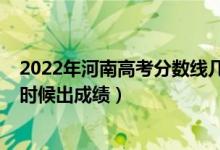 2022年河南高考分?jǐn)?shù)線幾號出（2022年河南高考分?jǐn)?shù)什么時候出成績）