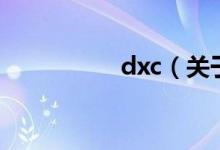 dxc（關(guān)于dxc的介紹）