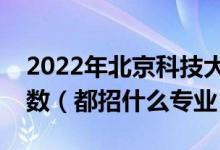 2022年北京科技大學(xué)各省招生計劃及招生人數(shù)（都招什么專業(yè)）