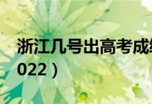 浙江幾號出高考成績（浙江幾號出高考成績2022）