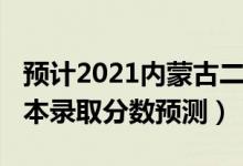 預(yù)計2021內(nèi)蒙古二本分?jǐn)?shù)線（內(nèi)蒙古2022二本錄取分?jǐn)?shù)預(yù)測）