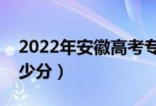 2022年安徽高考?？品謹?shù)線預(yù)測（大約是多少分）