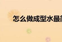 怎么做成型水最簡(jiǎn)單（手工DIY必備）