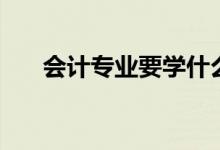 會計專業(yè)要學(xué)什么（專業(yè)課程有哪些）