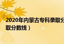 2020年內蒙古?？其浫》謹?shù)線（內蒙古2022年高考?？其浫》謹?shù)線）