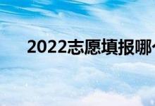 2022志愿填報哪個軟件好（為什么好）