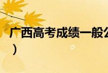 廣西高考成績(jī)一般公布時(shí)間（考后多少天能查）