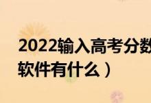 2022輸入高考分數(shù)選學(xué)校軟件（適合考生的軟件有什么）