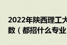 2022年陜西理工大學(xué)各省招生計(jì)劃及招生人數(shù)（都招什么專(zhuān)業(yè)）