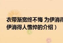 衣帶漸寬終不悔 為伊消得人憔悴（關于衣帶漸寬終不悔 為伊消得人憔悴的介紹）