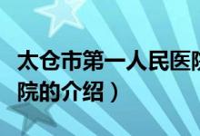 太倉市第一人民醫(yī)院（關(guān)于太倉市第一人民醫(yī)院的介紹）