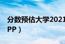 分數(shù)預(yù)估大學(xué)2021（2022在線估分選大學(xué)APP）