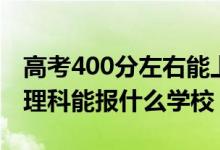高考400分左右能上哪些大學(xué)（400新高考文理科能報(bào)什么學(xué)校）