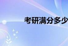 考研滿分多少（分?jǐn)?shù)線是什么）